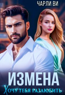 Измена. Хочу тебя разлюбить (Чарли Ви)